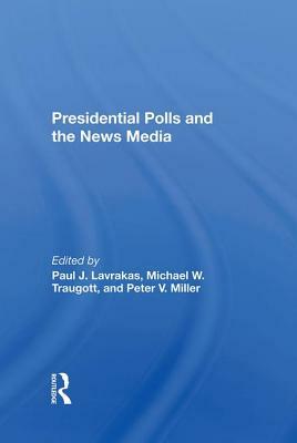 Presidential Polls and the News Media by Peter V. Miller, Paul J. Lavrakas, Michael Traugott