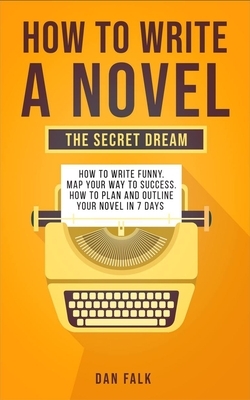 How To Write a Novel: THE SECRET DREAM. How to Write Funny. Map Your Way to Success. How to plan and Outline your Novel in 7 days by Dan Falk