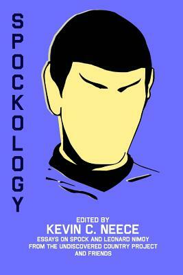 Spockology: Essays on Spock and Leonard Nimoy from The Undiscovered Country Project and Friends by Kevin C. Neece