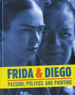 Frida & Diego: Passion, Politics and Painting by Dot Tuer, Elliott King, Diego Rivera, Frida Kahlo