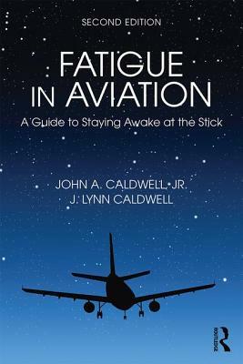 Fatigue in Aviation: A Guide to Staying Awake at the Stick by John Caldwell, J. Lynn Caldwell