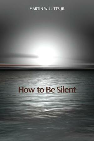 How to Be Silent by Martin Willitts Jr.