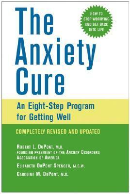 The Anxiety Cure: An Eight-Step Program for Getting Well by Caroline M. DuPont, Elizabeth DuPont Spencer, Robert L. DuPont