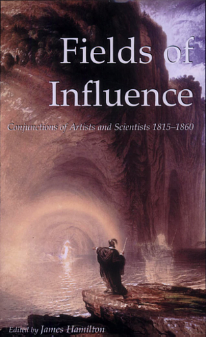 Fields of Influence: Conjunctions of Artists and Scientists, 1815-1860 by James Hamilton