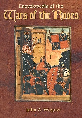 Encyclopedia of the Wars of the Roses by John A. Wagner