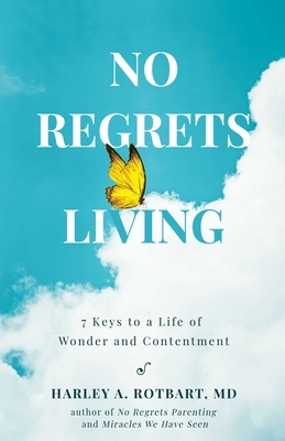 No Regrets Living: 7 Steps to a Life of Wonder and Contentment by Harley A. Rotbart