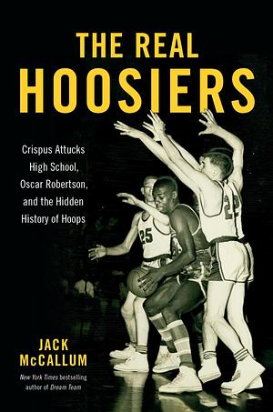 The Real Hoosiers: Crispus Attucks High School, Oscar Robertson, and the Hidden History of Hoops by Jack McCallum