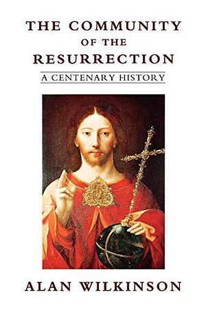 The Community of the Resurrection: A Centenary History by Alan Wilkinson