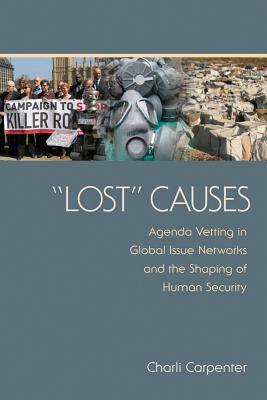 Lost Causes: Agenda Vetting in Global Issue Networks and the Shaping of Human Security by Charli Carpenter