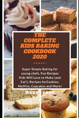 The Complete Kids Baking Cookbook 2020: Super Simple Baking for young chefs, Fun Recipes Kids Will Love to Make (and Eat!), Recipes for Cookies, Muffi by Blessing Kolawole, Mary Cook