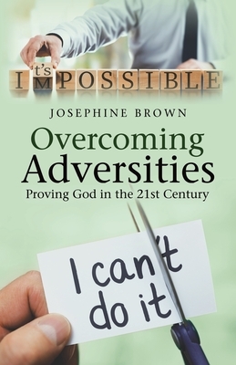 Overcoming Adversities: Proving God in the 21St Century by Josephine Brown