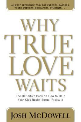 Why True Love Waits: The Definitive Book on How to Help Your Kids Resist Sexual Pressure by Josh D. McDowell