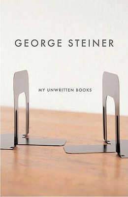 My Unwritten Books by George Steiner