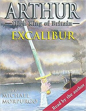 Excalibur: Arthur High King of Britain by Michael Morpurgo