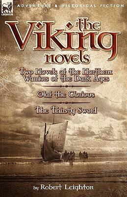 The Viking Novels: Two Novels of the Northern Warriors of the Dark Ages-Olaf the Glorious & the Thirsty Sword by Robert Leighton