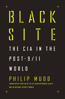 Black Site: The CIA in the Post-9/11 World by Philip Mudd