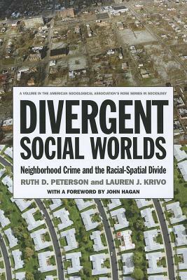 Divergent Social Worlds: Neighborhood Crime and the Racial-Spatial Divide by Lauren J. Krivo, Ruth D. Peterson