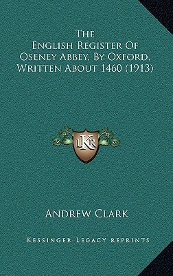 The English Register of Oseney Abbey, by Oxford: Written about 1460 by Andrew Clark