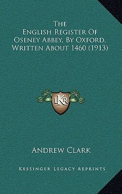 The English Register of Oseney Abbey, by Oxford: Written about 1460 by Andrew Clark