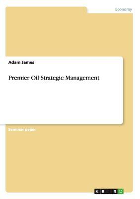 Premier Oil Strategic Management by Adam James