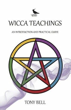 Wicca Teachings - An Introduction and Practical Guide by Tony Bell