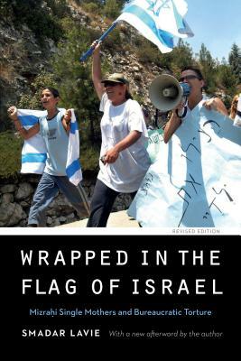 Wrapped in the Flag of Israel: Mizrahi Single Mothers and Bureaucratic Torture, Revised Edition by Smadar Lavie