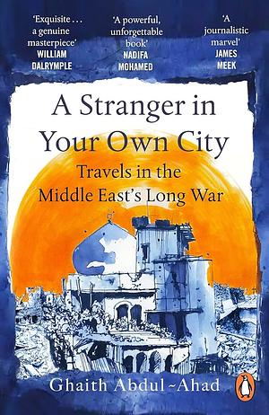 A Stranger in Your Own City: Travels in the Middle East's Long War by Ghaith Abdul-Ahad