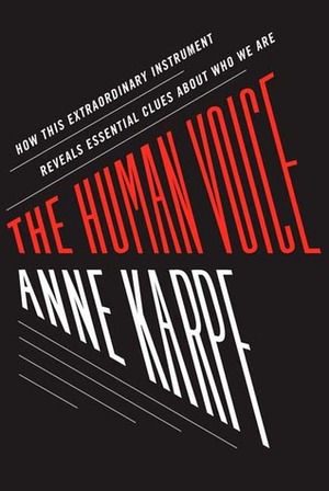 The Human Voice: How This Extraordinary Instrument Reveals Essential Clues About Who We Are by Anne Karpf