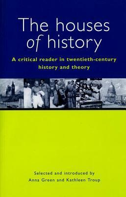 The Houses of History: A Criticial Reader in Twentieth-Century History and Theory by Anna Green