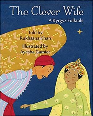 The Clever Wife: A Kyrgyz Folktale by Rukhsana Khan