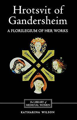 Hrotsvit of Gandersheim: A Florilegium of Her Works by Katharina M. Wilson