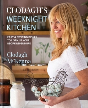 Clodagh's Weeknight Kitchen: Easy & Exciting Dishes to Liven Up Your Recipe Repertoire by Clodagh McKenna