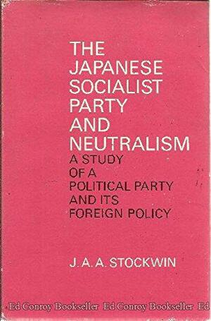 The Japanese Socialist Party and Neutralism: A Study of Political Party and Its Foreign Policy by J.A.A. Stockwin