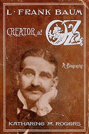 L. Frank Baum: Creator of Oz: A Biography by Katharine M. Rogers, Katharine M. Rogers