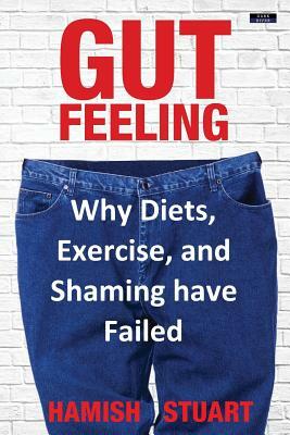 Gut Feeling: Why Diets, Exercise, and Shaming have Failed by Hamish Stuart