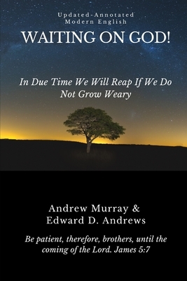 Waiting on God!: In Due Time We Will Reap If We Do Not Grow Weary by Edward D. Andrews, Andrew Murray