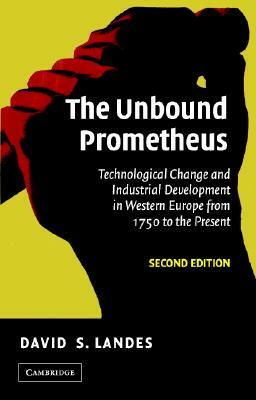 The Unbound Prometheus: Technological Change and Industrial Development in Western Europe from 1750 to the Present by David S. Landes