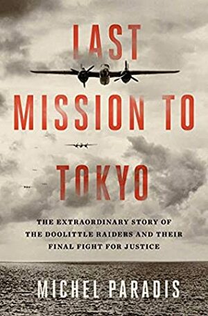 Last Mission to Tokyo: The Extraordinary Story of the Doolittle Raiders and Their Final Fight for Justice by Michel Paradis