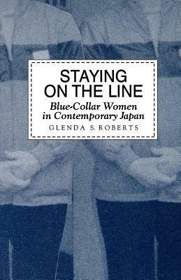 Staying on the Line: Blue-Collar Women in Contemporary Japan by Glenda S. Roberts