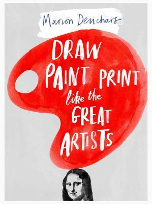 Draw, Paint, Print: Marion Deuchars' Book of Great Artists by Marion Deuchars