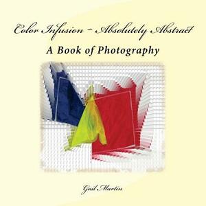 Color Infusion Absolutely Abstract: A Book of Photography by Gail Martin