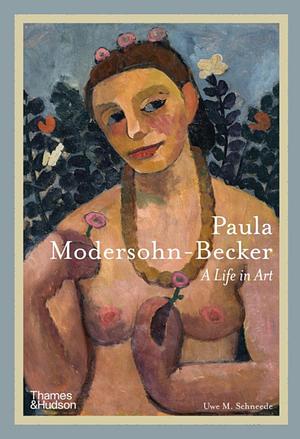 Paula Modersohn-Becker: A Life in Art by Uwe M. Schneede