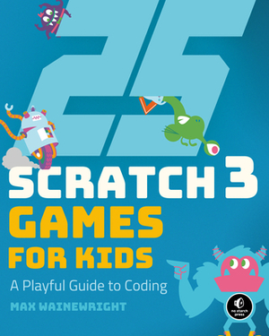 25 Scratch 3 Games for Kids: A Playful Guide to Coding by Max Wainewright