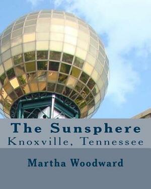 The Sunsphere in Knoxville, Tennessee: The 1982 World's Fair Monument to the Sun by Martha Rose Woodward