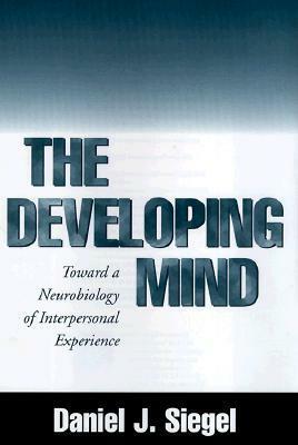 The Developing Mind: Toward a Neurobiology of Interpersonal Experience by Daniel J. Siegel