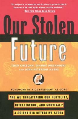 Our Stolen Future: Are We Threatening Our Fertility, Intelligence, and Survival?--A Scientific Detective Story by Dianne Dumanoski, John Peterson Myers, Theo Colborn