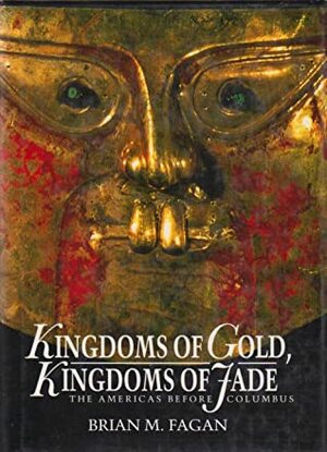 Kingdoms of Gold, Kingdoms of Jade: The Americas Before Columbus by Brian M. Fagan