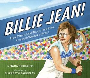 Billie Jean!: How Tennis Star Billie Jean King Changed Women's Sports by Elizabeth Baddeley, Mara Rockliff