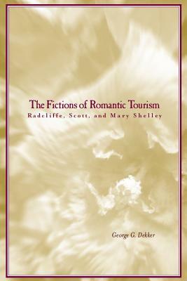The Fictions of Romantic Tourism: Radcliffe, Scott, and Mary Shelley by George Dekker