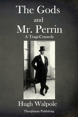 The Gods and Mr Perrin: A Tragi-Comedy by Hugh Walpole